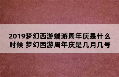 2019梦幻西游端游周年庆是什么时候 梦幻西游周年庆是几月几号